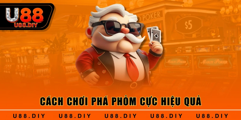 Cách chơi phá phỏm cực hiệu quả Cách chơi phá phỏm cực hiệu quả