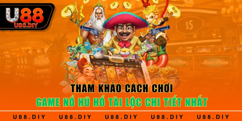Tham khảo cách chơi game Nổ Hũ Hổ Tài Lộc chi tiết nhất